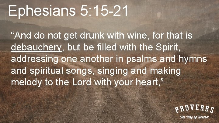 Ephesians 5: 15 -21 “And do not get drunk with wine, for that is