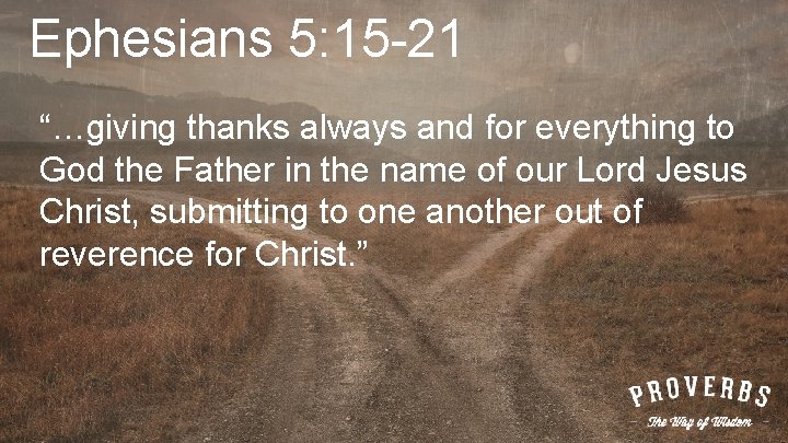 Ephesians 5: 15 -21 “…giving thanks always and for everything to God the Father