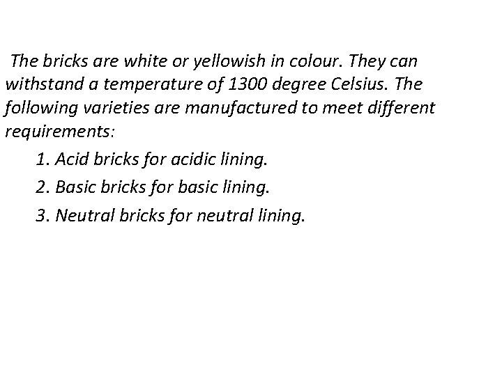 The bricks are white or yellowish in colour. They can withstand a temperature of