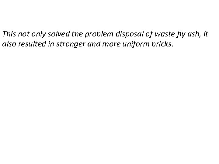 This not only solved the problem disposal of waste fly ash, it also resulted