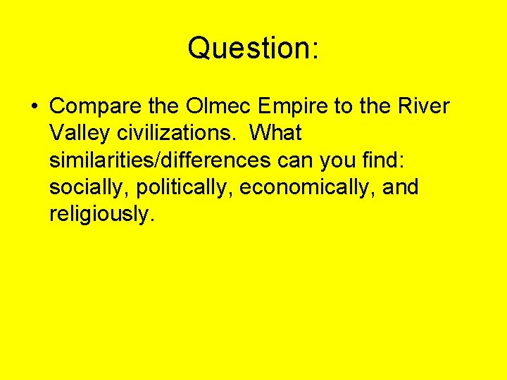 Question: • Compare the Olmec Empire to the River Valley civilizations. What similarities/differences can