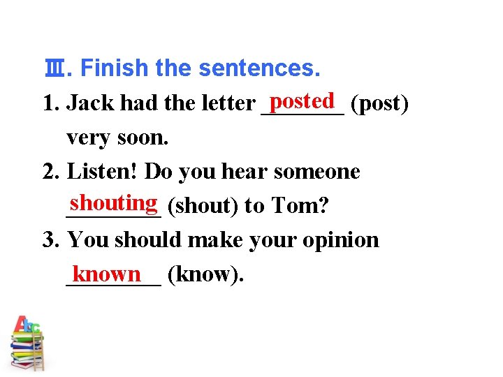 Ⅲ. Finish the sentences. posted (post) 1. Jack had the letter _______ very soon.