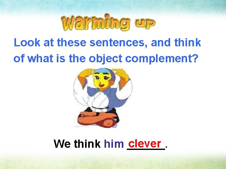 Look at these sentences, and think of what is the object complement? clever. We