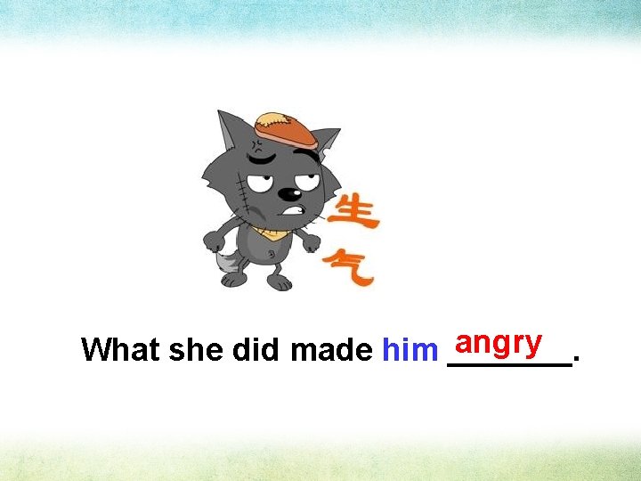 angry What she did made him _______. 