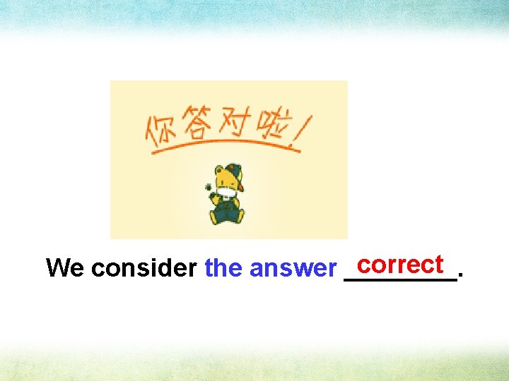 correct We consider the answer ____. 