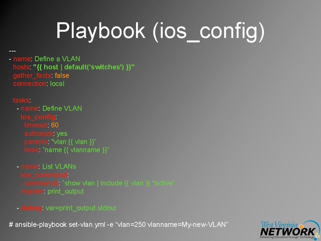 Playbook (ios_config) --- name: Define a VLAN hosts: "{{ host | default(‘switches') }}" gather_facts: