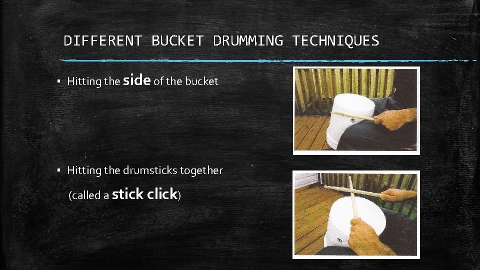DIFFERENT BUCKET DRUMMING TECHNIQUES ▪ Hitting the side of the bucket ▪ Hitting the
