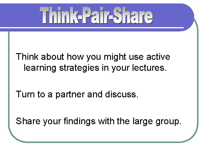 Think about how you might use active learning strategies in your lectures. Turn to