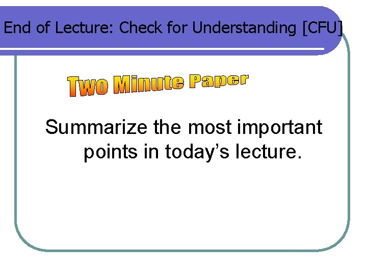End of Lecture: Check for Understanding [CFU] Summarize the most important points in today’s