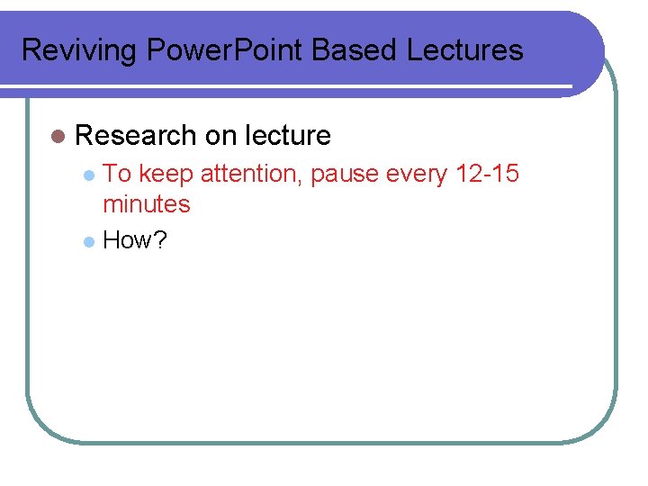 Reviving Power. Point Based Lectures l Research on lecture To keep attention, pause every