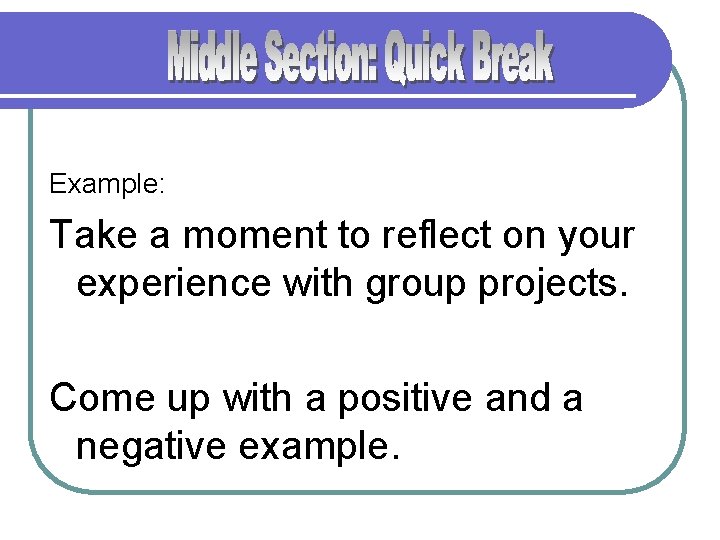 Example: Take a moment to reflect on your experience with group projects. Come up