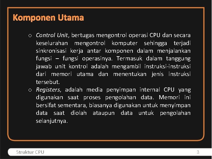 Komponen Utama o Control Unit, bertugas mengontrol operasi CPU dan secara keselurahan mengontrol komputer