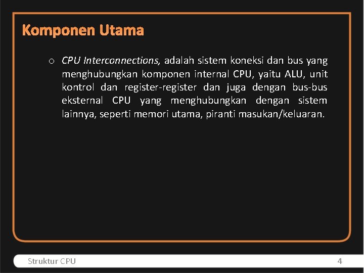 Komponen Utama o CPU Interconnections, adalah sistem koneksi dan bus yang menghubungkan komponen internal
