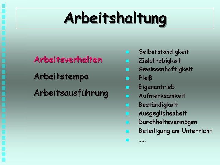 Arbeitshaltung Arbeitsverhalten Arbeitstempo Arbeitsausführung n n n Selbstständigkeit Zielstrebigkeit Gewissenhaftigkeit Fleiß Eigenantrieb Aufmerksamkeit Beständigkeit