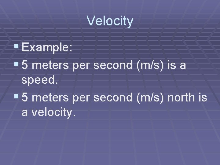 Velocity § Example: § 5 meters per second (m/s) is a speed. § 5