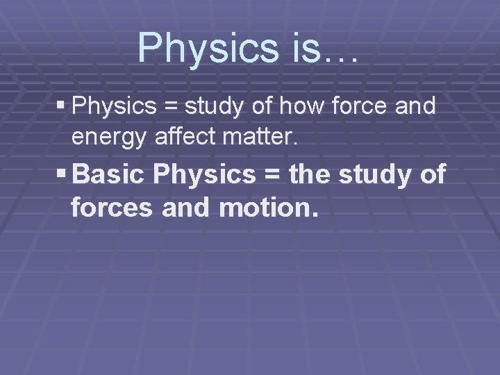 Physics is… § Physics = study of how force and energy affect matter. §