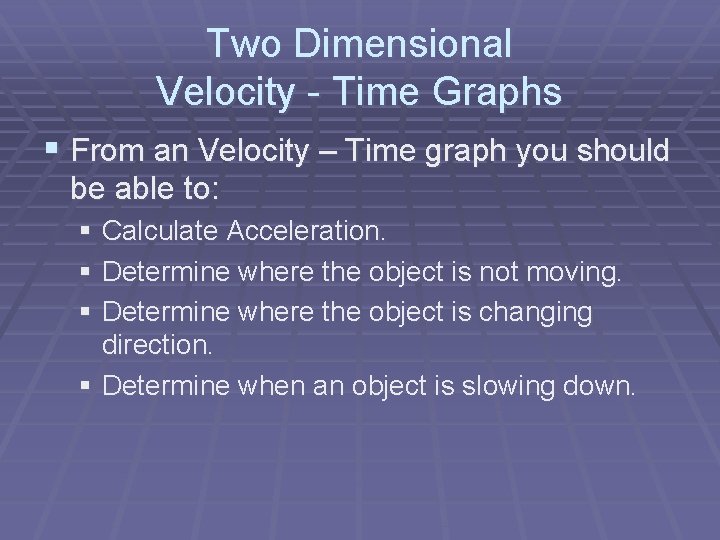Two Dimensional Velocity - Time Graphs § From an Velocity – Time graph you