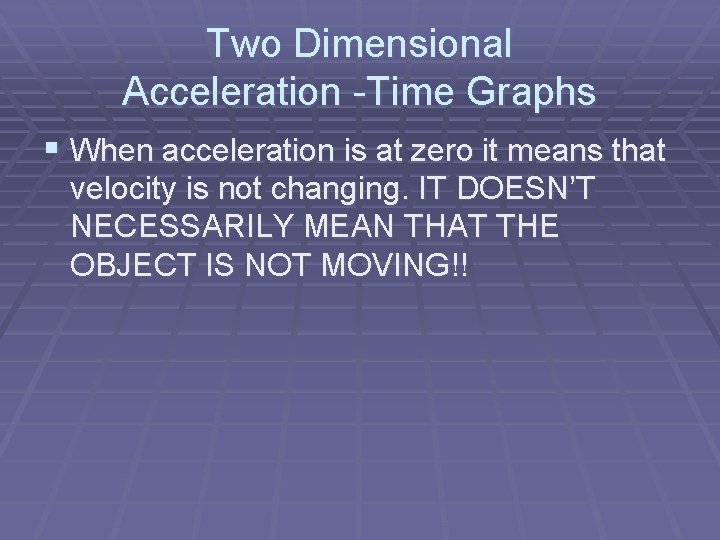 Two Dimensional Acceleration -Time Graphs § When acceleration is at zero it means that
