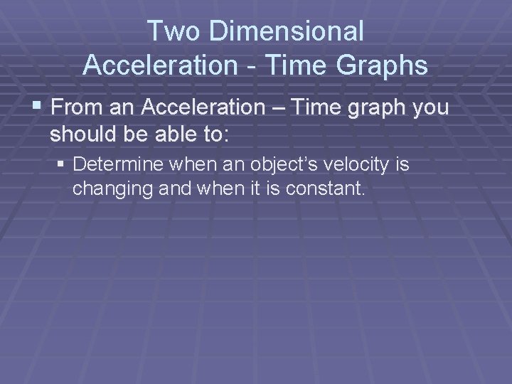Two Dimensional Acceleration - Time Graphs § From an Acceleration – Time graph you