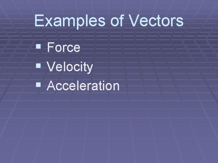 Examples of Vectors § Force § Velocity § Acceleration 