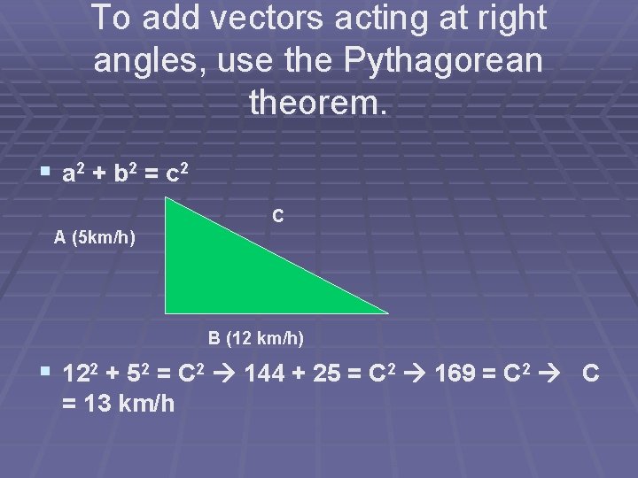 To add vectors acting at right angles, use the Pythagorean theorem. § a 2