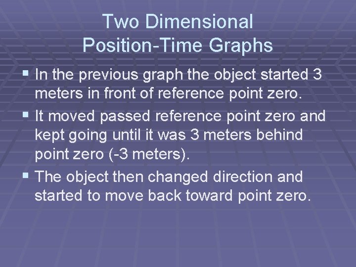 Two Dimensional Position-Time Graphs § In the previous graph the object started 3 meters