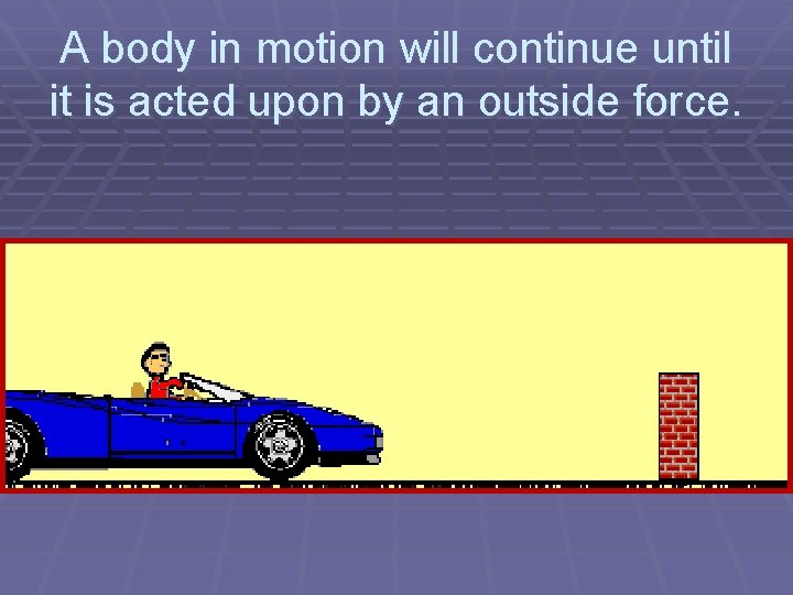 A body in motion will continue until it is acted upon by an outside