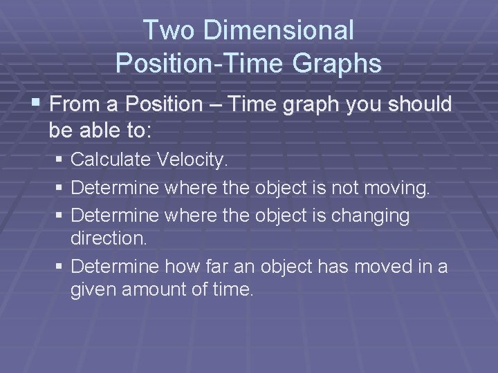 Two Dimensional Position-Time Graphs § From a Position – Time graph you should be