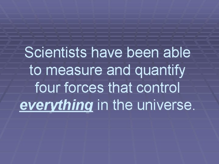 Scientists have been able to measure and quantify four forces that control everything in