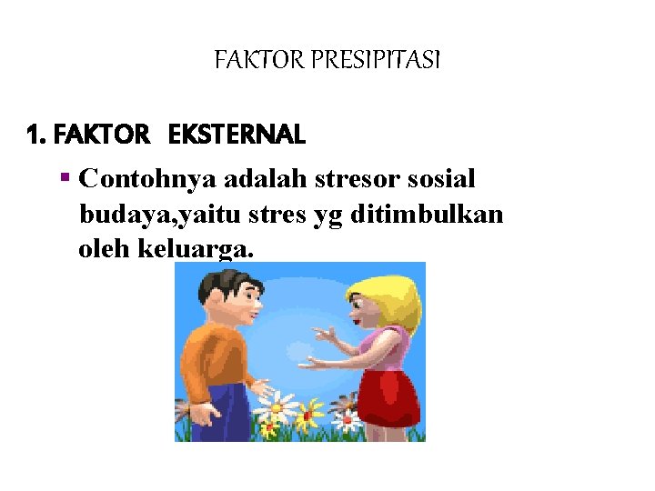 FAKTOR PRESIPITASI 1. FAKTOR EKSTERNAL § Contohnya adalah stresor sosial budaya, yaitu stres yg