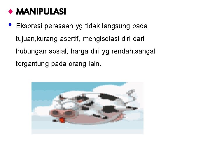 ♦ MANIPULASI • Ekspresi perasaan yg tidak langsung pada tujuan, kurang asertif, mengisolasi diri