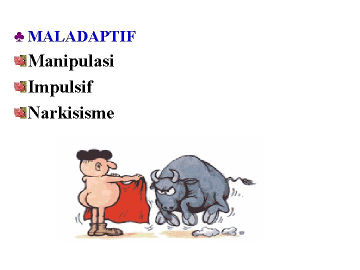 ♣ MALADAPTIF Manipulasi Impulsif Narkisisme 