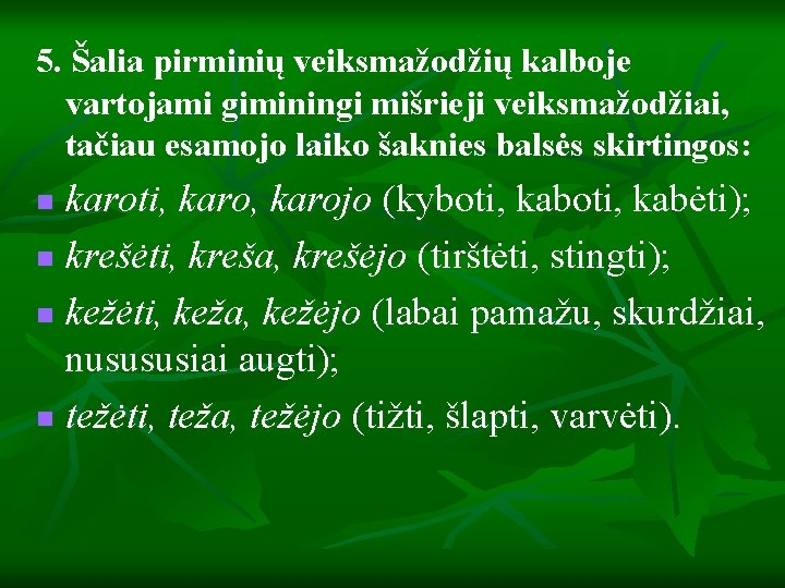 5. Šalia pirminių veiksmažodžių kalboje vartojami giminingi mišrieji veiksmažodžiai, tačiau esamojo laiko šaknies balsės