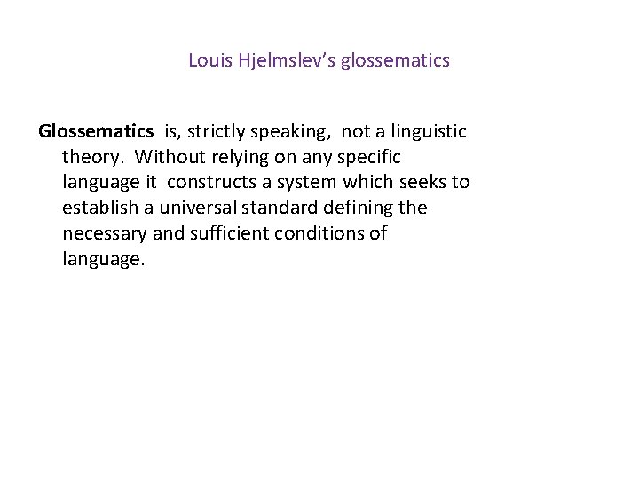 Louis Hjelmslev’s glossematics Glossematics is, strictly speaking, not a linguistic theory. Without relying on