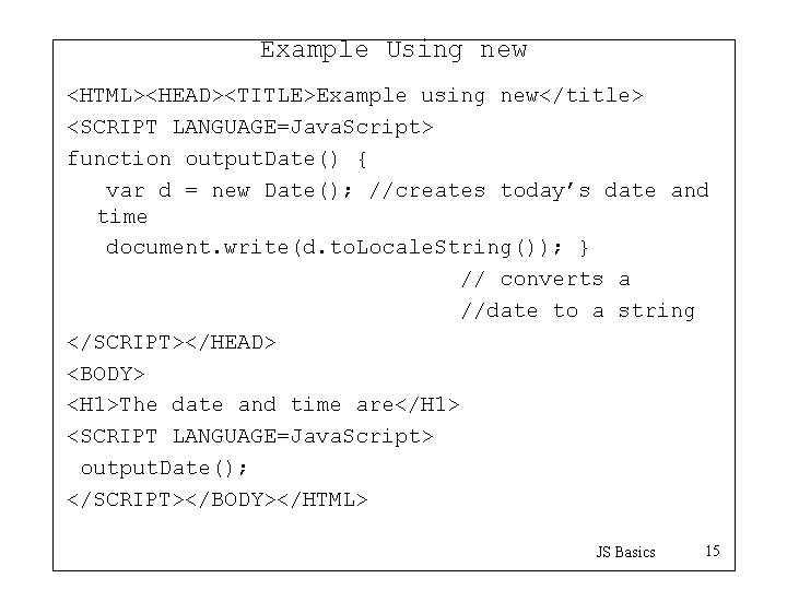 Example Using new <HTML><HEAD><TITLE>Example using new</title> <SCRIPT LANGUAGE=Java. Script> function output. Date() { var