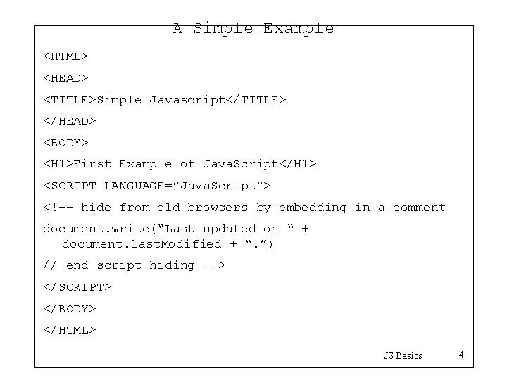 A Simple Example <HTML> <HEAD> <TITLE>Simple Javascript</TITLE> </HEAD> <BODY> <H 1>First Example of Java.