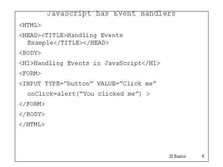 Java. Script has Event Handlers <HTML> <HEAD><TITLE>Handling Events Example</TITLE></HEAD> <BODY> <H 1>Handling Events in