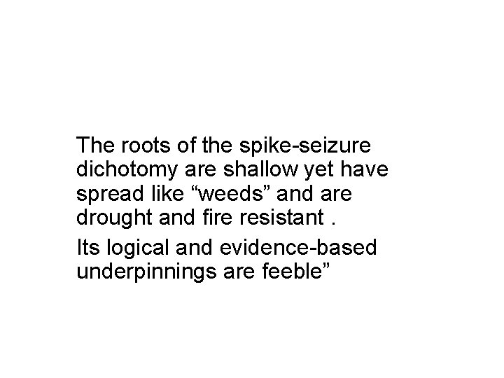 The roots of the spike-seizure dichotomy are shallow yet have spread like “weeds” and