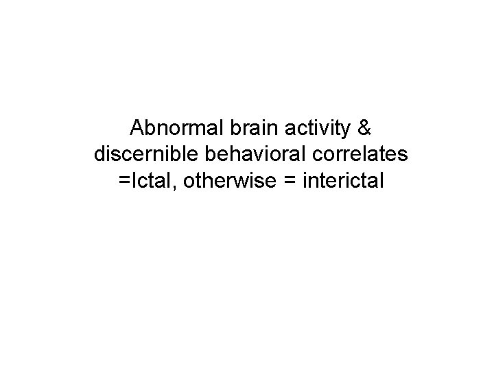 Abnormal brain activity & discernible behavioral correlates =Ictal, otherwise = interictal 