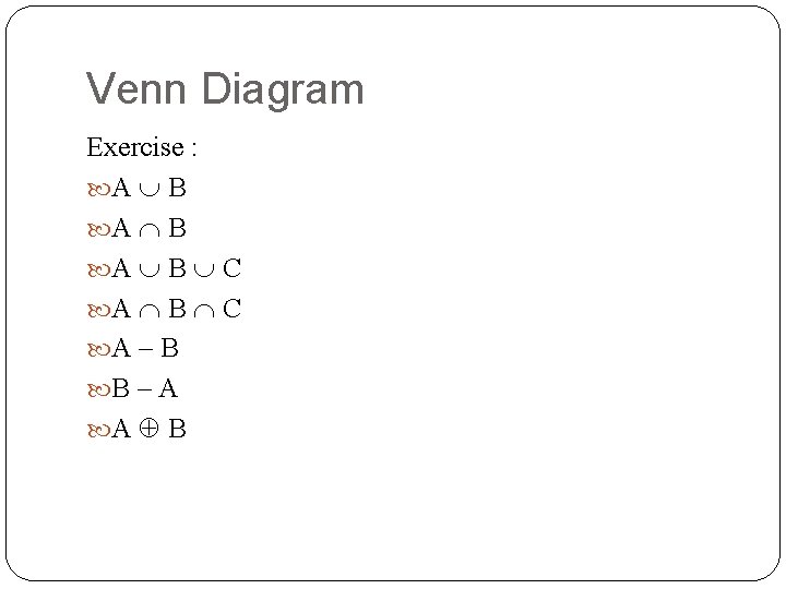 Venn Diagram Exercise : A B C A – B B – A A