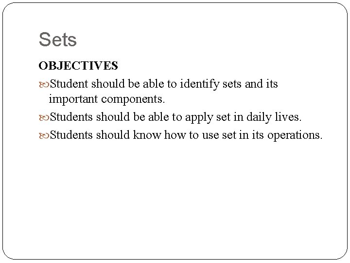 Sets OBJECTIVES Student should be able to identify sets and its important components. Students