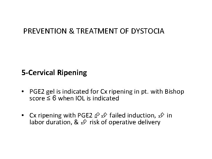 PREVENTION & TREATMENT OF DYSTOCIA 5 -Cervical Ripening • PGE 2 gel is indicated
