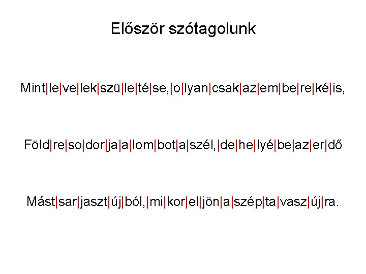 Először szótagolunk Mint|le|ve|lek|szü|le|té|se, |o|lyan|csak|az|em|be|re|ké|is, Föld|re|so|dor|ja|a|lom|bot|a|szél, |de|he|lyé|be|az|er|dő Mást|sar|jaszt|új|ból, |mi|kor|el|jön|a|szép|ta|vasz|új|ra. 