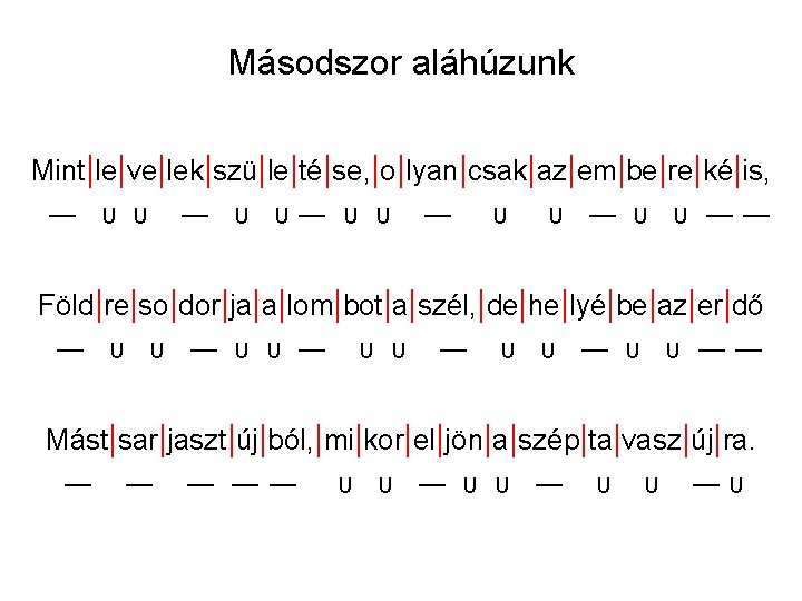 Másodszor aláhúzunk Mint|le|ve|lek|szü|le|té|se, |o|lyan|csak|az|em|be|re|ké|is, ― υ υ― υ υ ―― Föld|re|so|dor|ja|a|lom|bot|a|szél, |de|he|lyé|be|az|er|dő ― υ