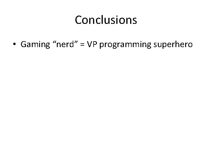 Conclusions • Gaming “nerd” = VP programming superhero 