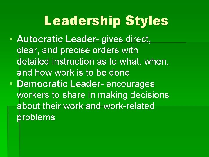 Leadership Styles § Autocratic Leader- gives direct, clear, and precise orders with detailed instruction