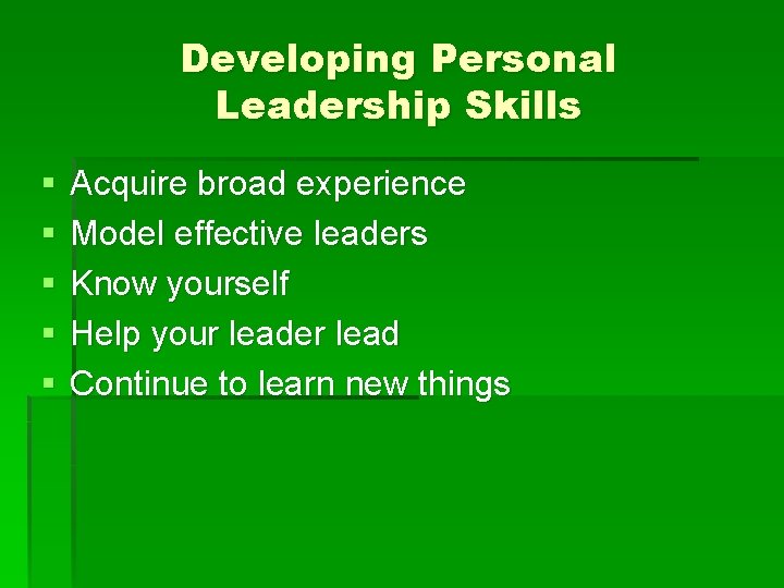 Developing Personal Leadership Skills § § § Acquire broad experience Model effective leaders Know