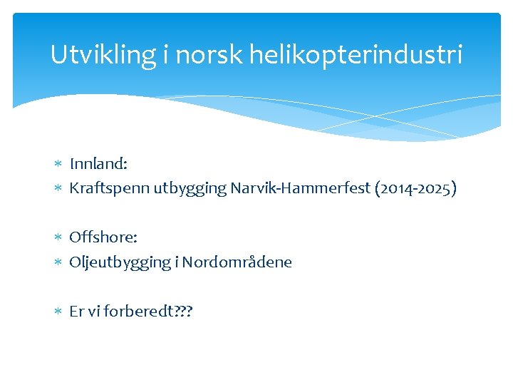 Utvikling i norsk helikopterindustri Innland: Kraftspenn utbygging Narvik-Hammerfest (2014 -2025) Offshore: Oljeutbygging i Nordområdene