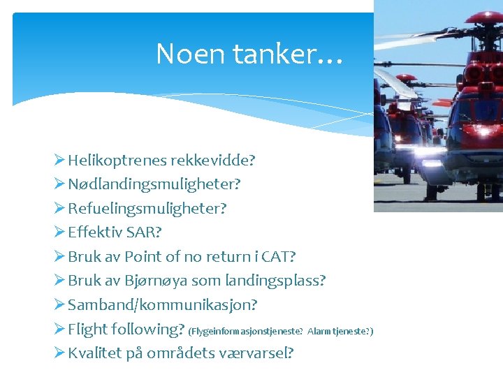 Noen tanker… Ø Helikoptrenes rekkevidde? Ø Nødlandingsmuligheter? Ø Refuelingsmuligheter? Ø Effektiv SAR? Ø Bruk