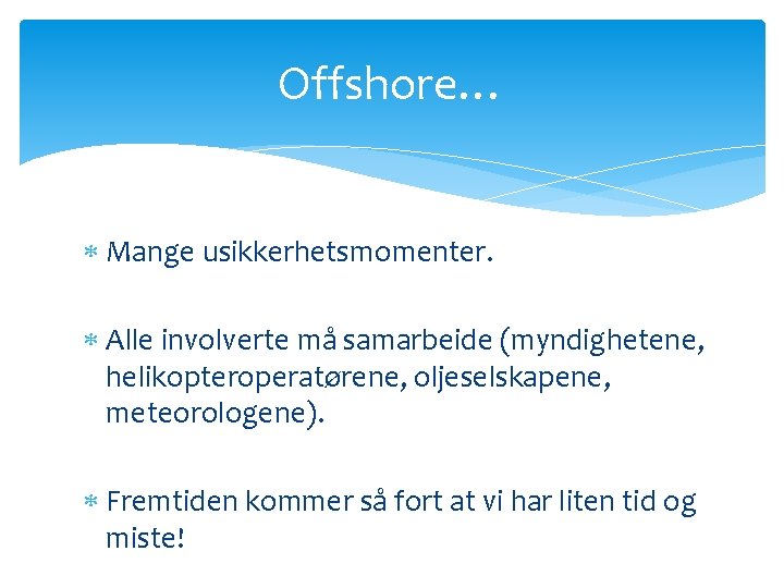 Offshore… Mange usikkerhetsmomenter. Alle involverte må samarbeide (myndighetene, helikopteroperatørene, oljeselskapene, meteorologene). Fremtiden kommer så